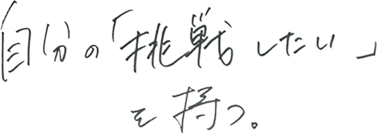 自分の「挑戦したい」を持つ。